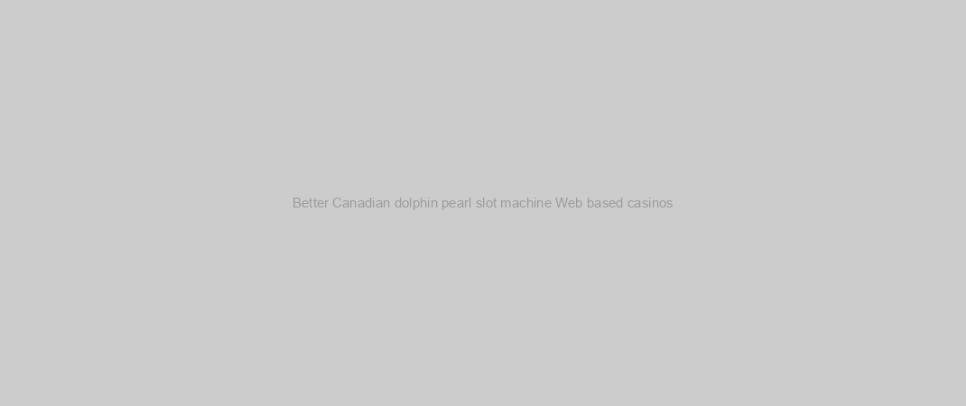 Better Canadian dolphin pearl slot machine Web based casinos
